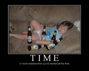 Time is never wasted when you're wasted all the time.
