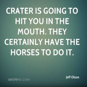 Jeff Olson - Crater is going to hit you in the mouth. They certainly ...