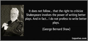 to criticize Shakespeare involves the power of writing better plays ...