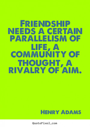 ... - Friendship needs a certain parallelism of.. - Friendship quotes