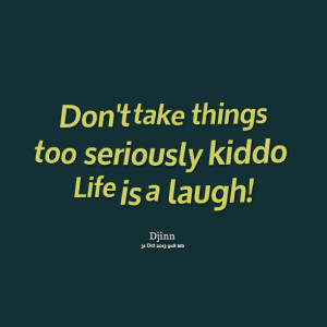 Quotes Picture: don't take things too seriously kiddo life is a laugh!