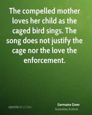 The compelled mother loves her child as the caged bird sings. The song ...
