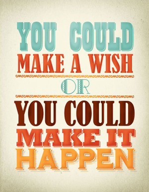Poster>> You could make a wish or you could make it happen. #quote # ...