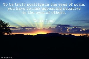 To be truly positive in the eyes of some, you have to risk appearing ...