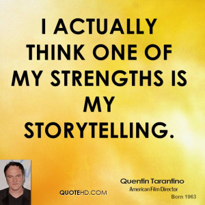 actually think one of my strengths is my storytelling.