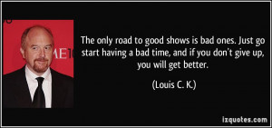 only road to good shows is bad ones. Just go start having a bad time ...