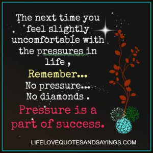 ... remember….no pressure..no diamonds..Pressure is a part of success