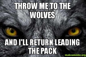 ... Throw me to the wolves - and I'll return leading the pack - Custom