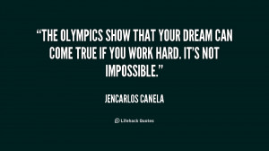 The Olympics show that your dream can come true if you work hard. It's ...