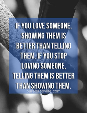 If you love someone, showing them is better than telling them. If you ...