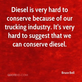 Diesel is very hard to conserve because of our trucking industry. It's ...