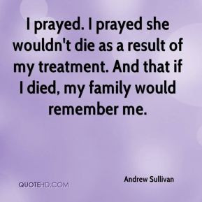 Andrew Sullivan - I prayed. I prayed she wouldn't die as a result of ...
