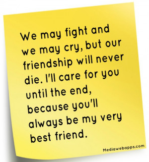 and we may cry, but our friendship will never die. I'll care for you ...