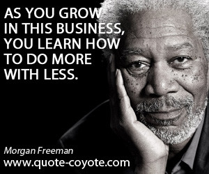 quotes - As you grow in this business, you learn how to do more with ...