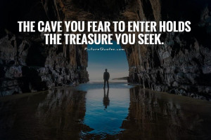 ... cave you fear to enter holds the treasure you seek Picture Quote #1