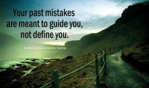 Your past mistakes are meant to guide you, not define you.