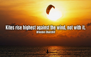 Kites rise highest against the wind, not with it.