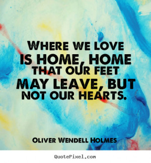 Oliver Wendell Holmes picture quotes - Where we love is home, home ...