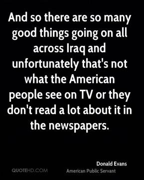 And so there are so many good things going on all across Iraq and ...