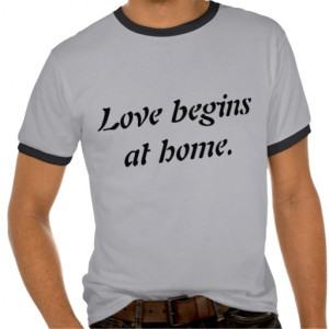 Love Quotes: Love begins at home. T-shirt