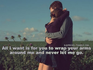 All I Want Is For You To Wrap Your Arms Around Me And Never Let Me Go