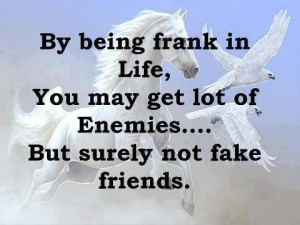 being frank in life, you may get lot of enemies... But surely not fake ...
