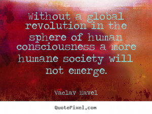 Vaclav Havel Quotes - Without a global revolution in the sphere of ...