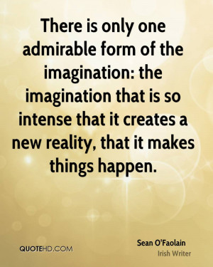 There is only one admirable form of the imagination: the imagination ...