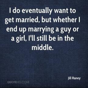 do eventually want to get married, but whether I end up marrying a ...
