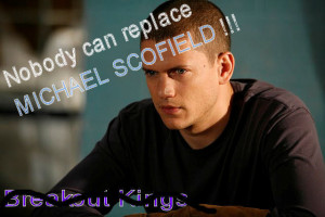 Michael Scofield Nobody can replace MICHAEL SCOFIELD !!! Get lost ...