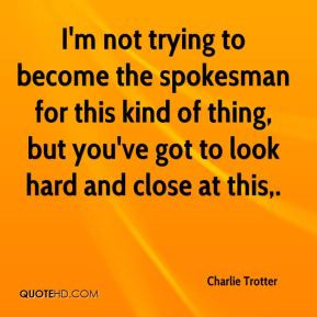 Charlie Trotter - I'm not trying to become the spokesman for this kind ...