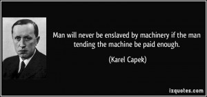 Man will never be enslaved by machinery if the man tending the machine ...