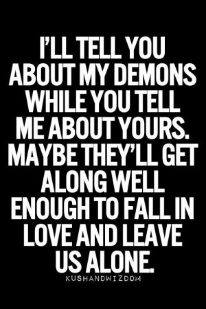 ll tell you about my demons while you tell me about yours. maybe ...