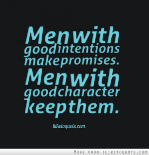 ... with good intentions make promises. Men with good character keep them