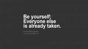 Be yourself; Everyone else is already taken. quote about self ...