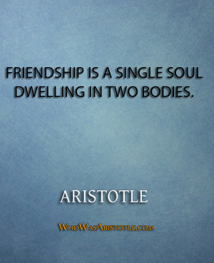 Friendship is a single soul dwelling in two bodies.” – Aristotle ...