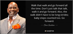 Walk that walk and go forward all the time. Don't just talk that talk ...