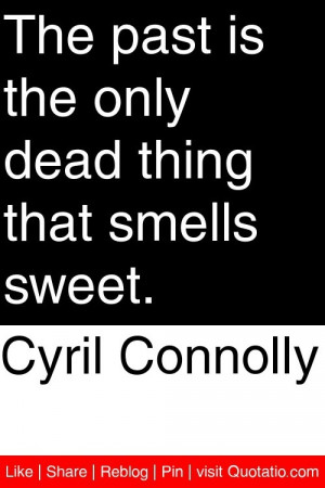 Cyril Connolly - The past is the only dead thing that smells sweet. # ...