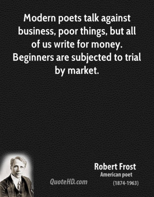 Modern poets talk against business, poor things, but all of us write ...