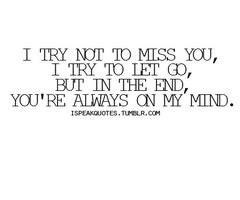 ... to miss you, i try to let go, but in the end, you're always on my mind