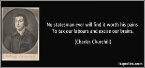 ... pains To tax our labours and excise our brains. - Charles Churchill
