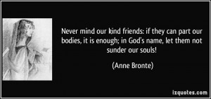 ... is enough; in God's name, let them not sunder our souls! - Anne Bronte