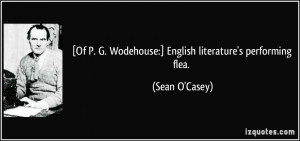 Of P. G. Wodehouse:] English literature's performing flea. - Sean O ...