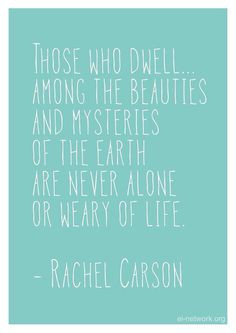 Those who dwell... among the beauties and mysteries of the earth are ...