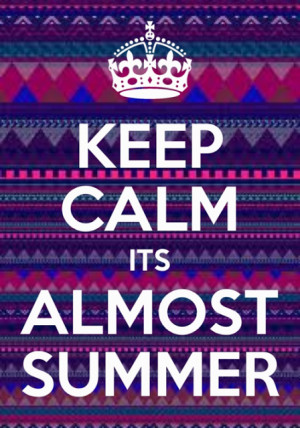 Keep calm it's almost summer.