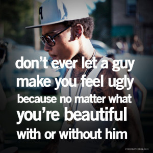 don't ever let a guy make you feel ugly because no matter what you're ...