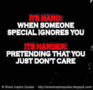 It's hard when someone special ignores you but it's harder pretending ...