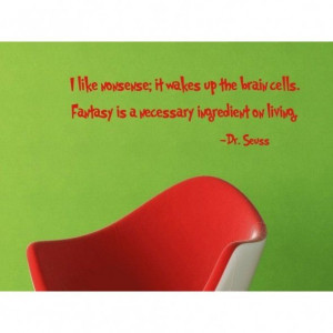 ... brain cells. Fantasy is a necessary ingredient on living. Dr. Seuss