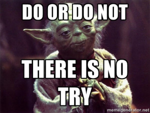 Yoda - Do or do not there is no try