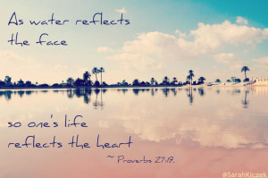 catholic-sarah:As water reflects the face, so one’s life reflects ...